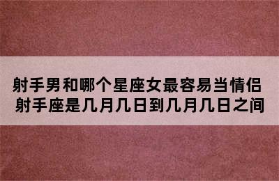 射手男和哪个星座女最容易当情侣 射手座是几月几日到几月几日之间